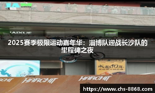 2025赛季极限运动嘉年华：淄博队迎战长沙队的里程碑之夜