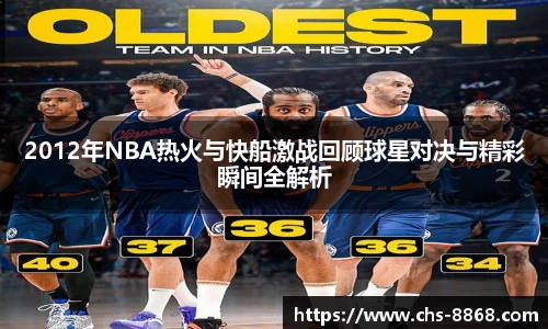 2012年NBA热火与快船激战回顾球星对决与精彩瞬间全解析