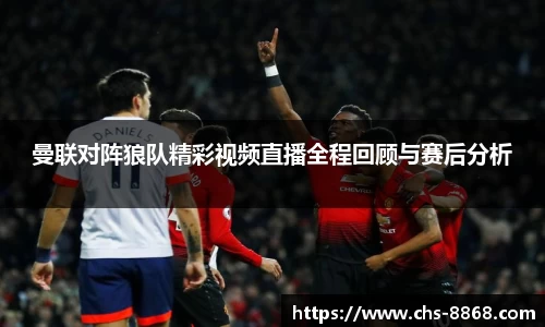 曼联对阵狼队精彩视频直播全程回顾与赛后分析
